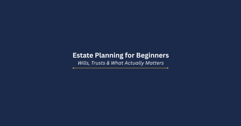 Estate Planning for Beginners: Wills, Trusts, and What Actually Matters