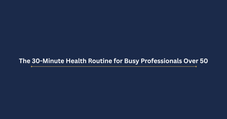 The 30-Minute Health Routine for Busy Professionals Over 50: What Actually Works When You Have No Time