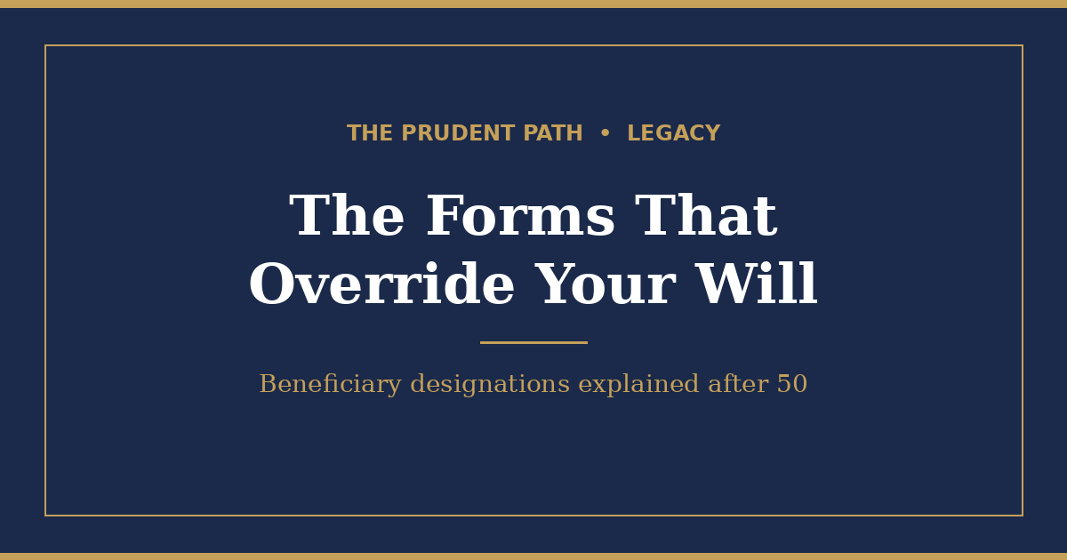 Navy and gold Prudent Path graphic reading "The Forms That Override Your Will," a Legacy guide to beneficiary designations after 50.